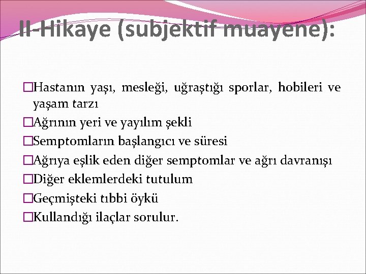 II-Hikaye (subjektif muayene): �Hastanın yaşı, mesleği, uğraştığı sporlar, hobileri ve yaşam tarzı �Ağrının yeri