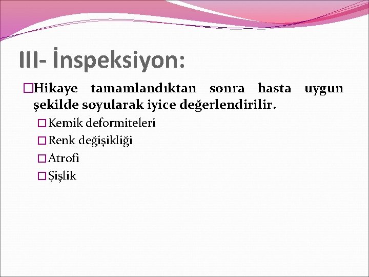 III- İnspeksiyon: �Hikaye tamamlandıktan sonra hasta uygun şekilde soyularak iyice değerlendirilir. � Kemik deformiteleri