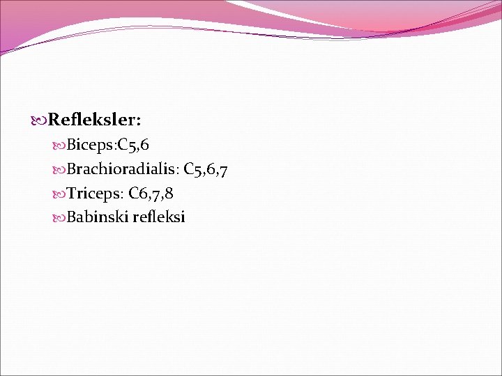  Refleksler: Biceps: C 5, 6 Brachioradialis: C 5, 6, 7 Triceps: C 6,