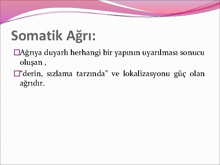 Somatik Ağrı: �Ağrıya duyarlı herhangi bir yapının uyarılması sonucu oluşan , �“derin, sızlama tarzında”