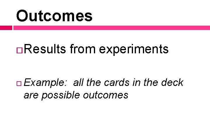 Outcomes Results from experiments Example: all the cards in the deck are possible outcomes