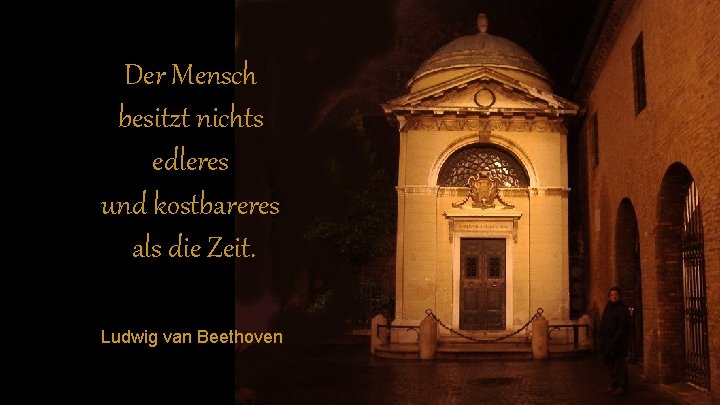 Der Mensch besitzt nichts edleres und kostbareres als die Zeit. Ludwig van Beethoven 