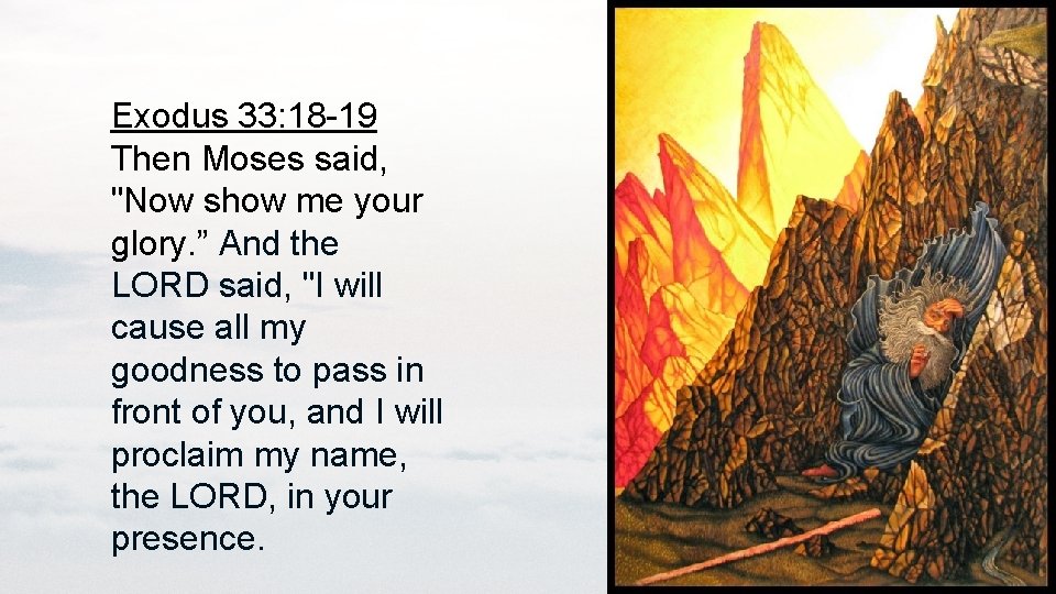 Exodus 33: 18 -19 Then Moses said, "Now show me your glory. ” And