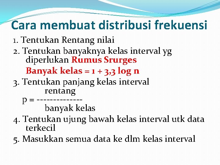 Cara membuat distribusi frekuensi 1. Tentukan Rentang nilai 2. Tentukan banyaknya kelas interval yg