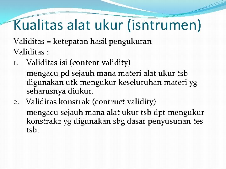 Kualitas alat ukur (isntrumen) Validitas = ketepatan hasil pengukuran Validitas : 1. Validitas isi