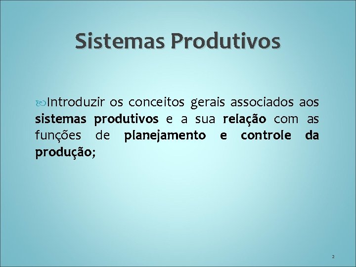 Sistemas Produtivos Introduzir os conceitos gerais associados aos sistemas produtivos e a sua relação