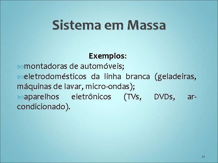 Sistema em Massa Exemplos: montadoras de automóveis; eletrodomésticos da linha branca (geladeiras, máquinas de