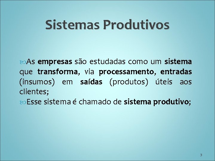 Sistemas Produtivos As empresas são estudadas como um sistema que transforma, via processamento, entradas