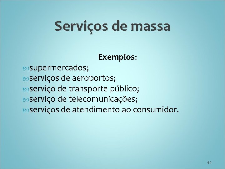 Serviços de massa Exemplos: supermercados; serviços de aeroportos; serviço de transporte público; serviço de