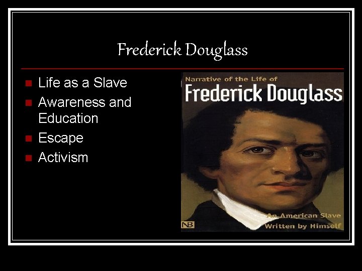 Frederick Douglass n n Life as a Slave Awareness and Education Escape Activism 