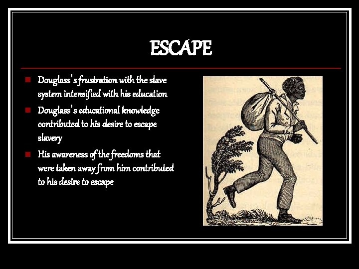 ESCAPE n n n Douglass’s frustration with the slave system intensified with his education