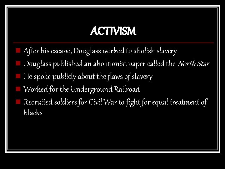 ACTIVISM n After his escape, Douglass worked to abolish slavery n Douglass published an