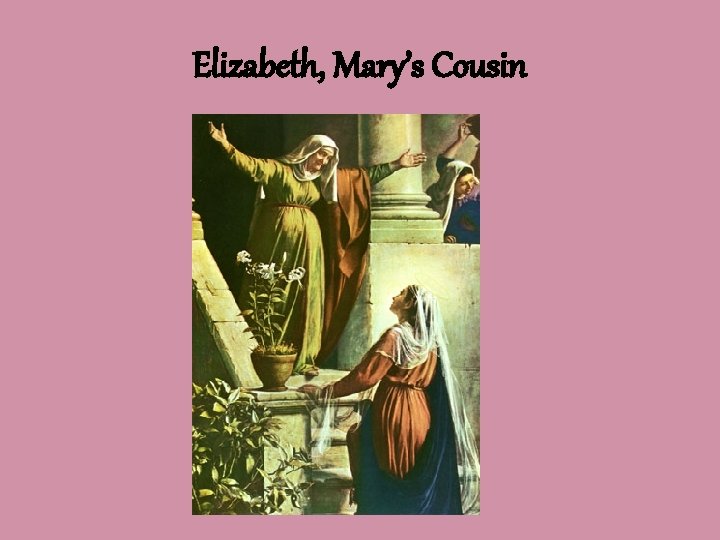 Elizabeth, Mary’s Cousin 