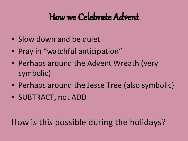 How we Celebrate Advent • Slow down and be quiet • Pray in “watchful