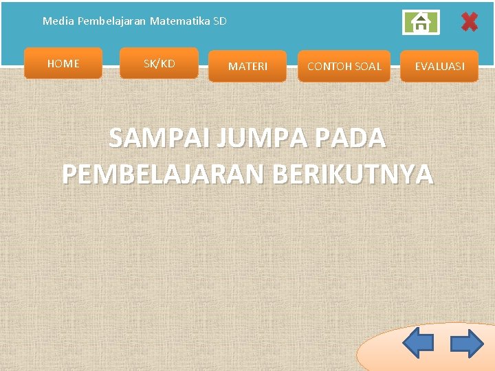 Media Pembelajaran Matematika SD HOME SK/KD MATERI CONTOH SOAL EVALUASI SAMPAI JUMPA PADA PEMBELAJARAN