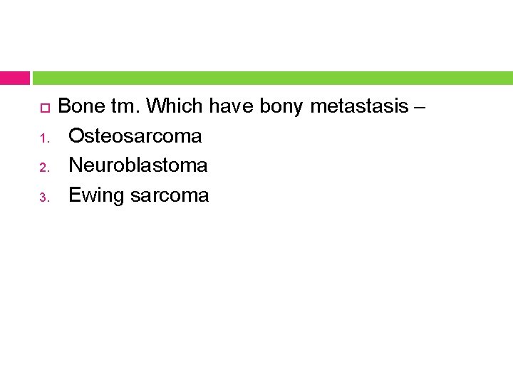  1. 2. 3. Bone tm. Which have bony metastasis – Osteosarcoma Neuroblastoma Ewing