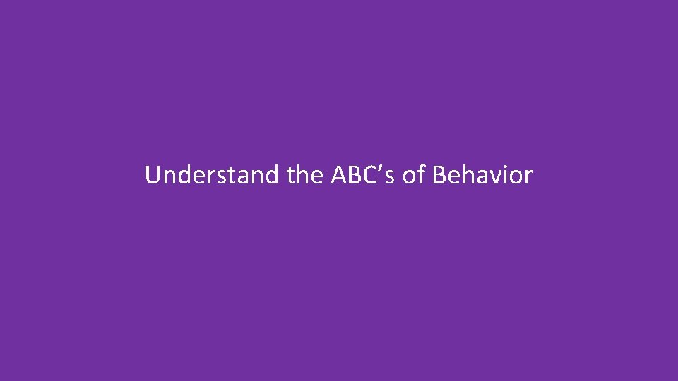 Understand the ABC’s of Behavior 