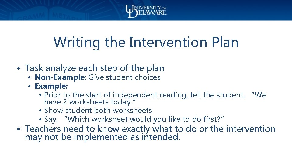 Writing the Intervention Plan • Task analyze each step of the plan • Non-Example: