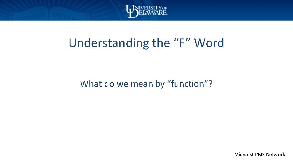 Understanding the “F” Word What do we mean by “function”? Midwest PBIS Network 