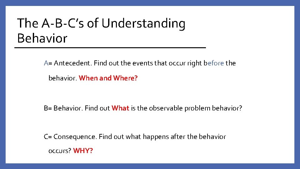 The A-B-C’s of Understanding Behavior A= Antecedent. Find out the events that occur right