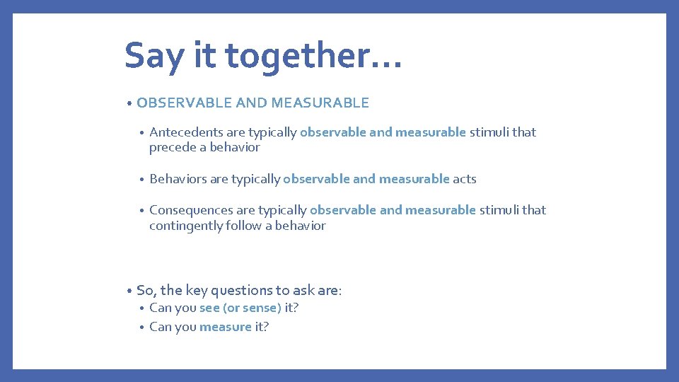 Say it together… • • OBSERVABLE AND MEASURABLE • Antecedents are typically observable and