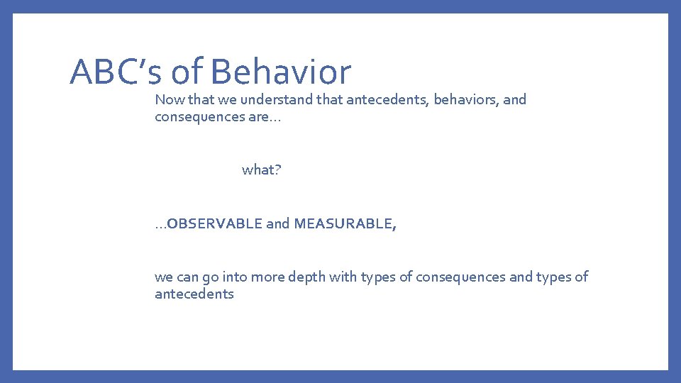 ABC’s of Behavior Now that we understand that antecedents, behaviors, and consequences are… what?
