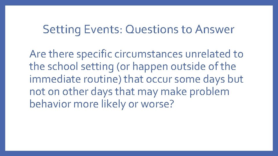 Setting Events: Questions to Answer Are there specific circumstances unrelated to the school setting