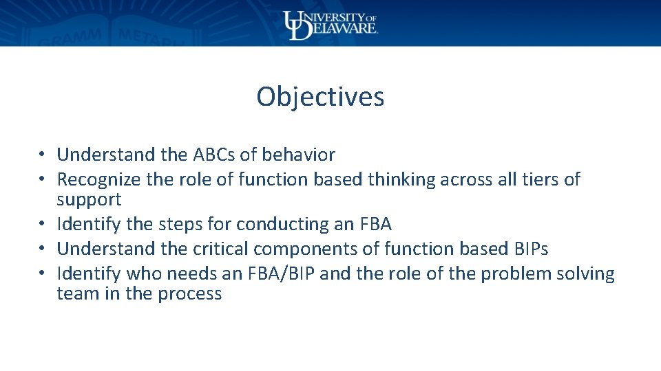 Objectives • Understand the ABCs of behavior • Recognize the role of function based