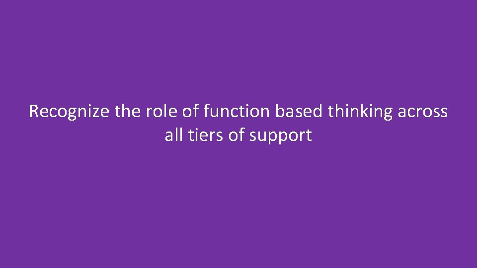 Recognize the role of function based thinking across all tiers of support 