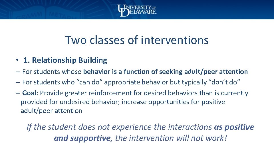 Two classes of interventions • 1. Relationship Building – For students whose behavior is