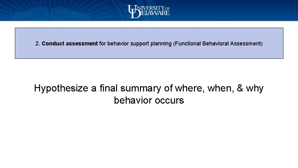 2. Conduct assessment for behavior support planning (Functional Behavioral Assessment) Hypothesize a final summary