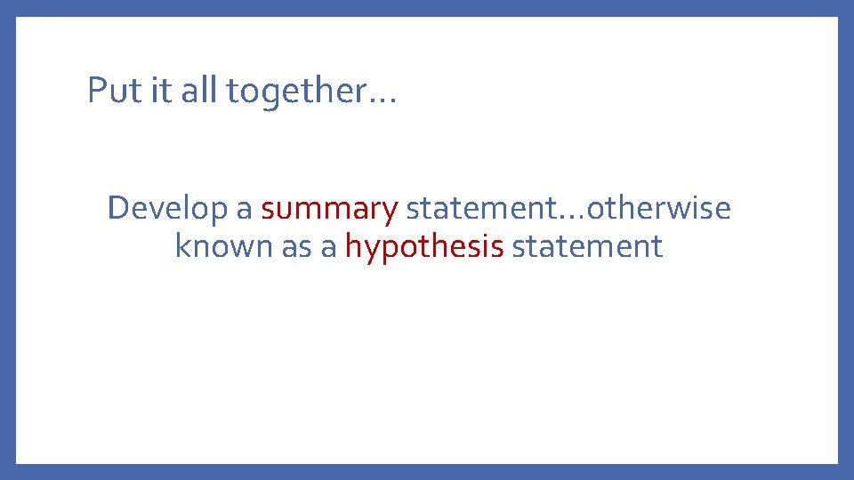 Put it all together… Develop a summary statement…otherwise known as a hypothesis statement 