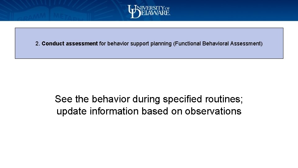 2. Conduct assessment for behavior support planning (Functional Behavioral Assessment) See the behavior during