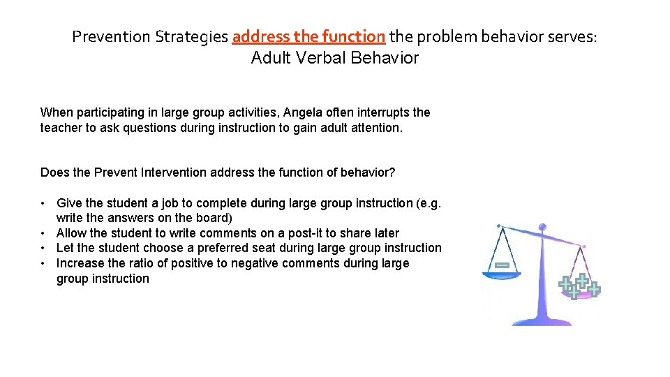Prevention Strategies address the function the problem behavior serves: Adult Verbal Behavior When participating