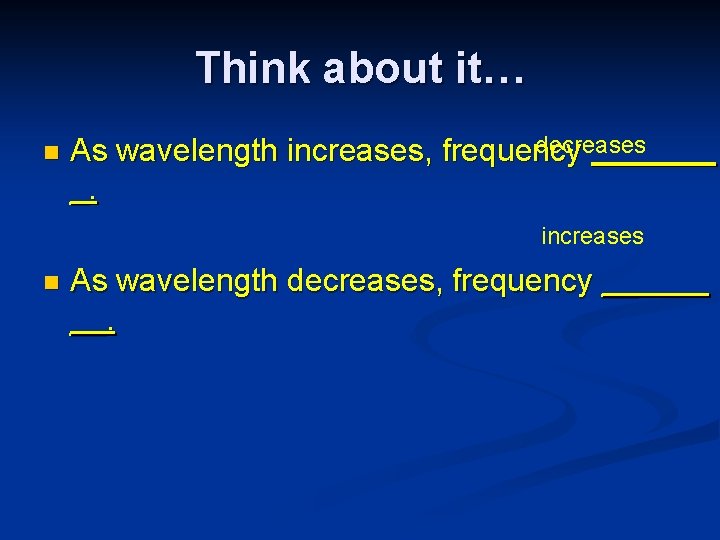 Think about it… n decreases As wavelength increases, frequency _. increases n As wavelength