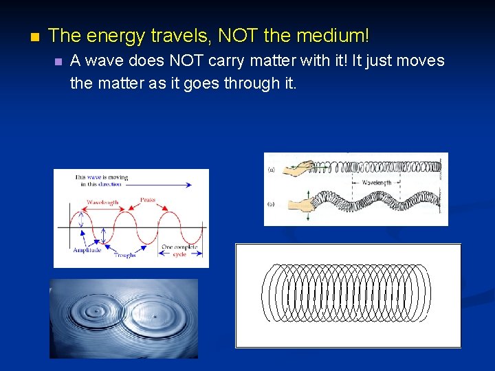 n The energy travels, NOT the medium! n A wave does NOT carry matter