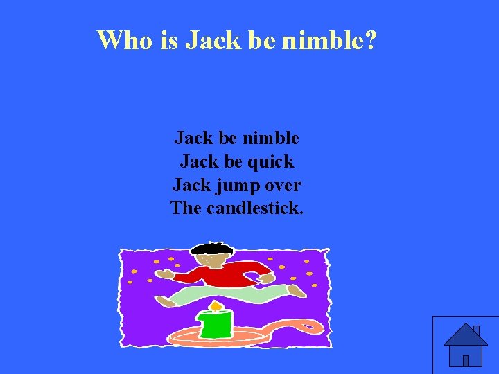 Who is Jack be nimble? Jack be nimble Jack be quick Jack jump over