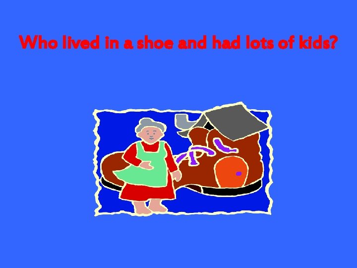 Who lived in a shoe and had lots of kids? 