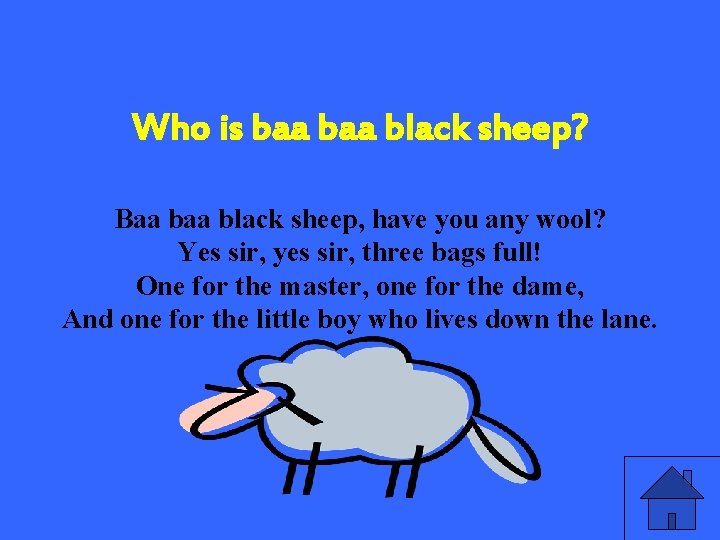 Who is baa black sheep? Baa black sheep, have you any wool? Yes sir,