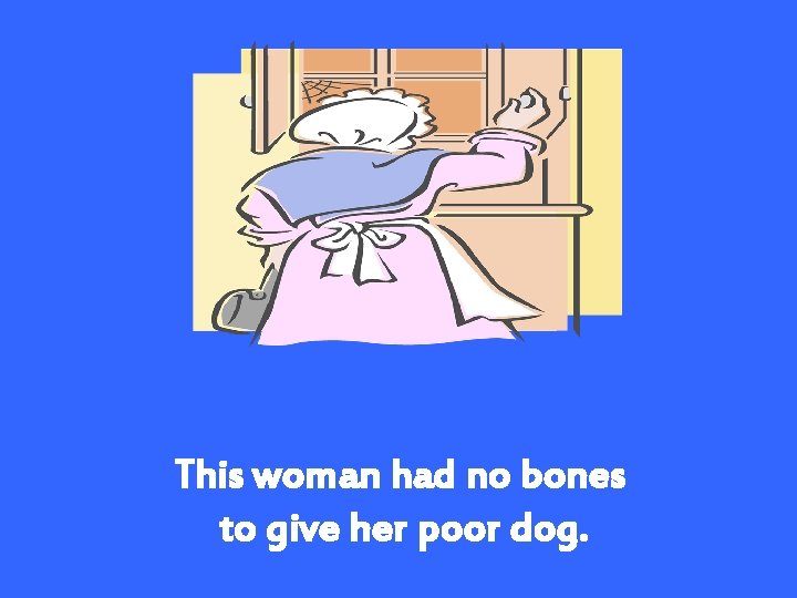 This woman had no bones to give her poor dog. 