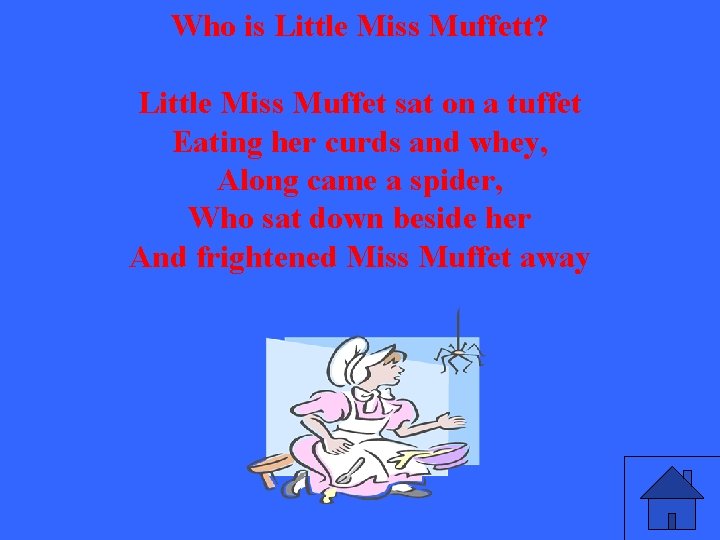 Who is Little Miss Muffett? Little Miss Muffet sat on a tuffet Eating her