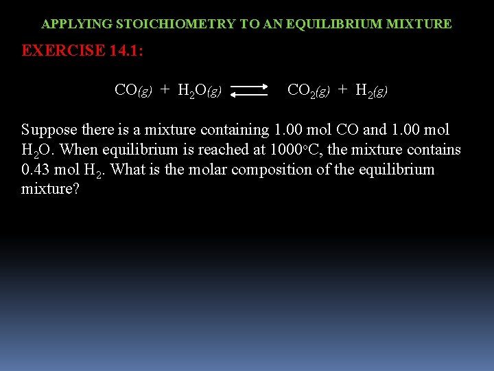 APPLYING STOICHIOMETRY TO AN EQUILIBRIUM MIXTURE EXERCISE 14. 1: CO(g) + H 2 O(g)