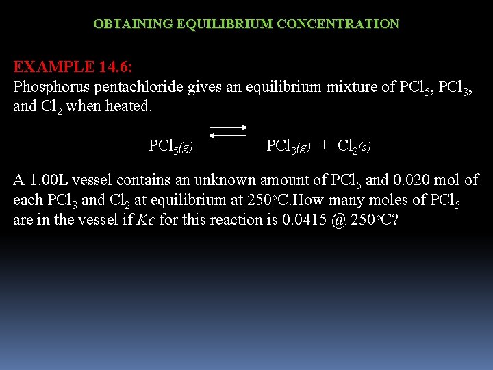 OBTAINING EQUILIBRIUM CONCENTRATION EXAMPLE 14. 6: Phosphorus pentachloride gives an equilibrium mixture of PCl