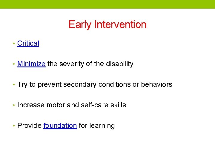 Early Intervention • Critical • Minimize the severity of the disability • Try to