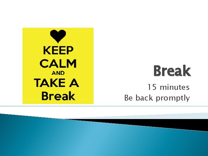 Break 15 minutes Be back promptly 