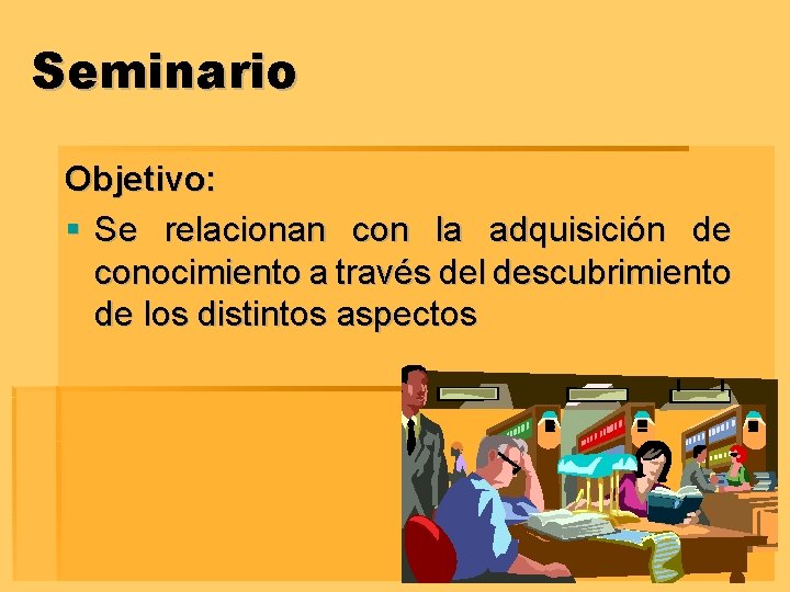 Seminario Objetivo: § Se relacionan con la adquisición de conocimiento a través del descubrimiento