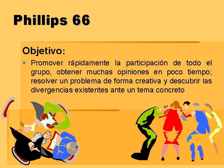 Phillips 66 Objetivo: § Promover rápidamente la participación de todo el grupo, obtener muchas
