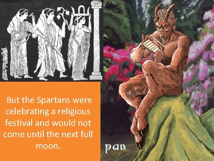 But the Spartans were celebrating a religious festival and would not come until the