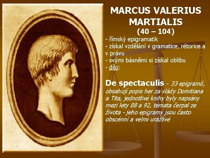 MARCUS VALERIUS MARTIALIS (40 – 104) - římský epigramatik - získal vzdělání v gramatice,