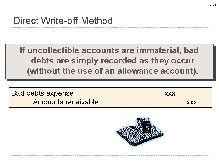 7 -26 Direct Write-off Method If uncollectible accounts are immaterial, bad debts are simply
